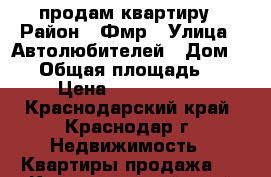 продам квартиру › Район ­ Фмр › Улица ­ Автолюбителей › Дом ­ 45 › Общая площадь ­ 46 › Цена ­ 2 180 000 - Краснодарский край, Краснодар г. Недвижимость » Квартиры продажа   . Краснодарский край